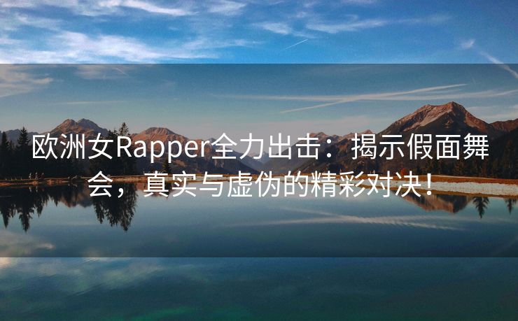 欧洲女Rapper全力出击：揭示假面舞会，真实与虚伪的精彩对决！