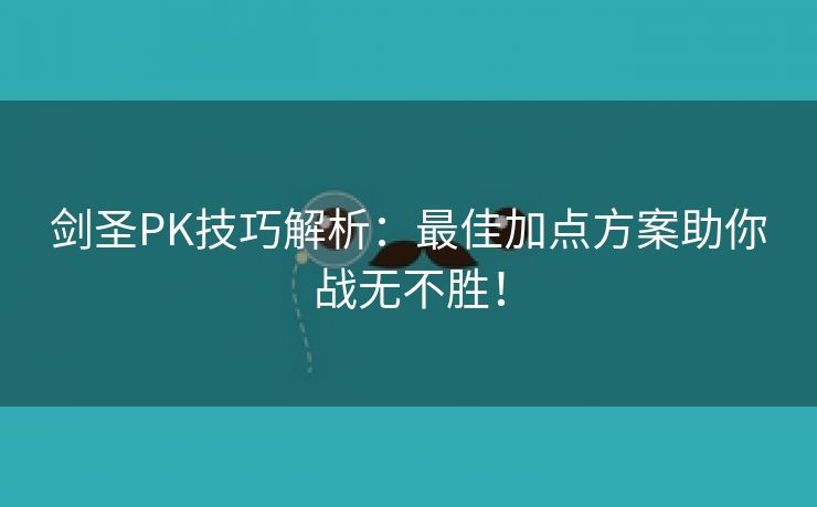 剑圣PK技巧解析：最佳加点方案助你战无不胜！