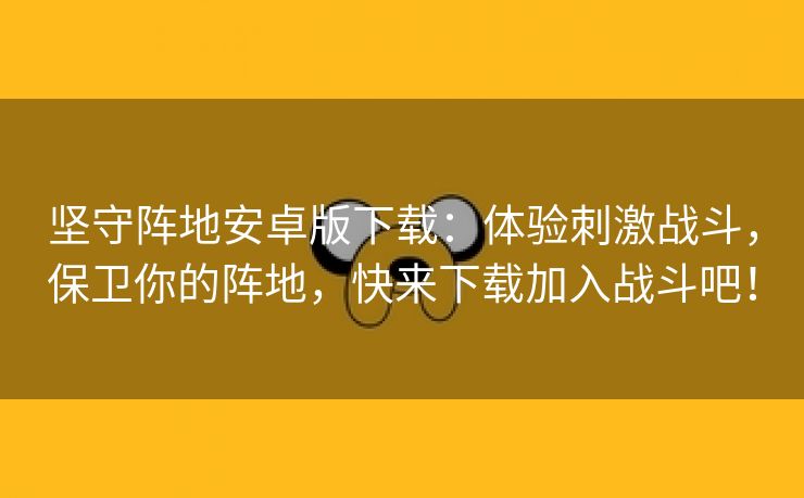 坚守阵地安卓版下载：体验刺激战斗，保卫你的阵地，快来下载加入战斗吧！