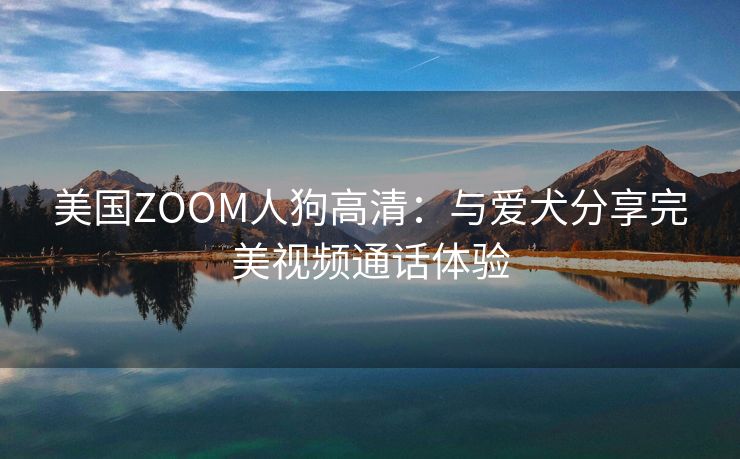 美国ZOOM人狗高清：与爱犬分享完美视频通话体验