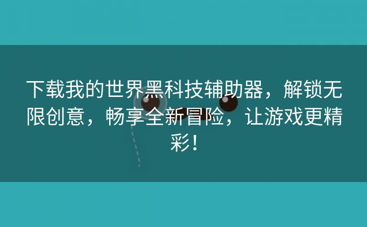 下载我的世界黑科技辅助器，解锁无限创意，畅享全新冒险，让游戏更精彩！