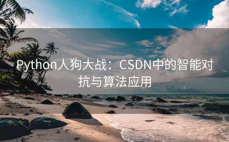 Python人狗大战：CSDN中的智能对抗与算法应用