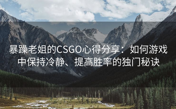 暴躁老姐的CSGO心得分享：如何游戏中保持冷静、提高胜率的独门秘诀