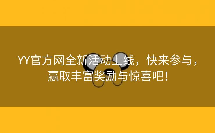 YY官方网全新活动上线，快来参与，赢取丰富奖励与惊喜吧！