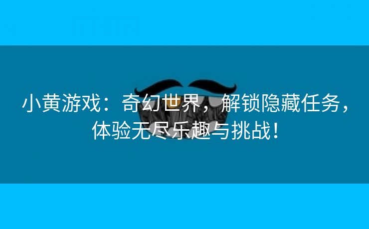 小黄游戏：奇幻世界，解锁隐藏任务，体验无尽乐趣与挑战！