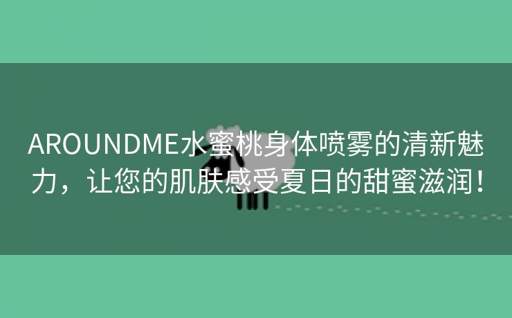 AROUNDME水蜜桃身体喷雾的清新魅力，让您的肌肤感受夏日的甜蜜滋润！