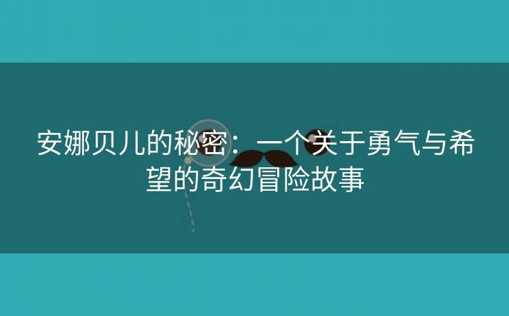 安娜贝儿的秘密：一个关于勇气与希望的奇幻冒险故事