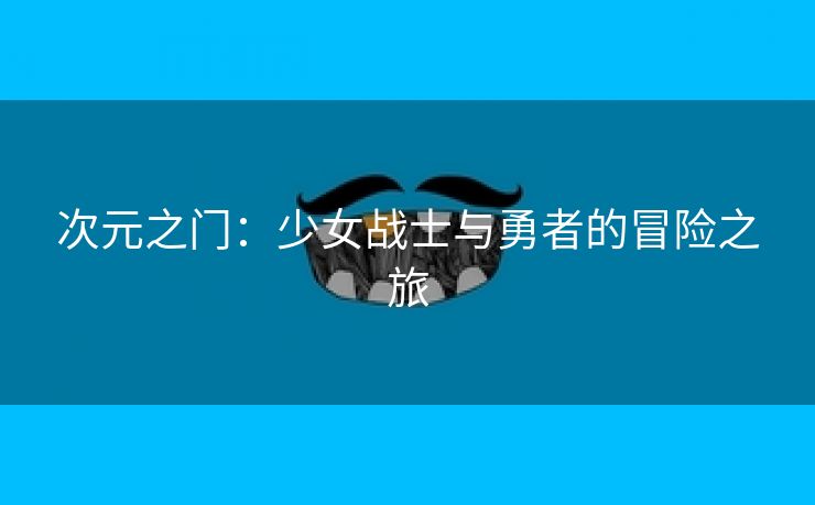 次元之门：少女战士与勇者的冒险之旅