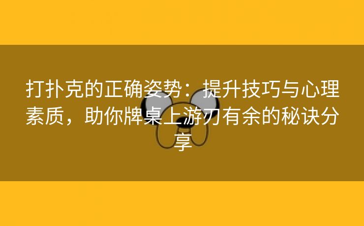 打扑克的正确姿势：提升技巧与心理素质，助你牌桌上游刃有余的秘诀分享