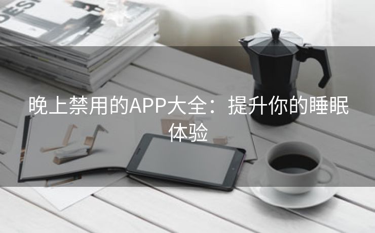 晚上禁用的APP大全：提升你的睡眠体验