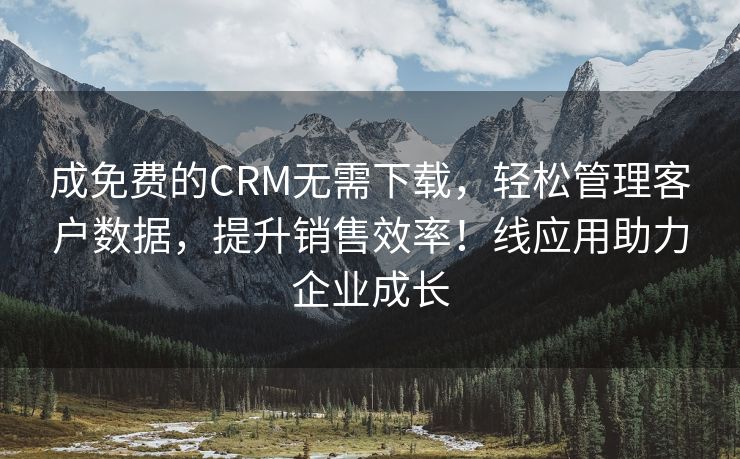 成免费的CRM无需下载，轻松管理客户数据，提升销售效率！线应用助力企业成长