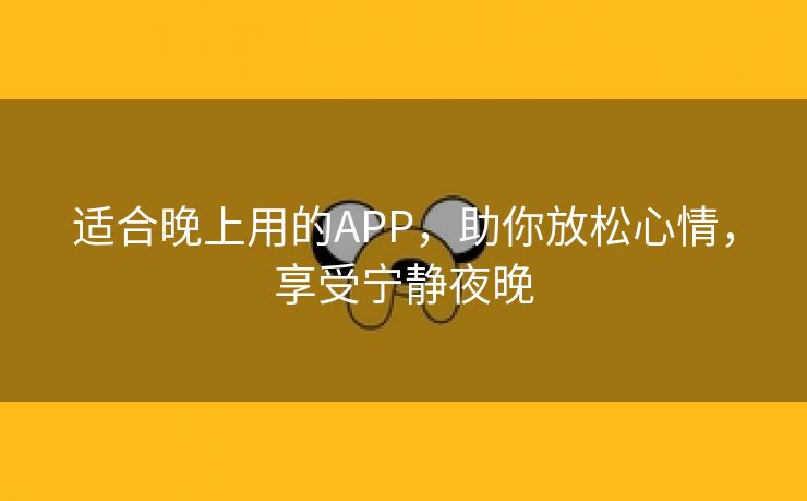 适合晚上用的APP，助你放松心情，享受宁静夜晚