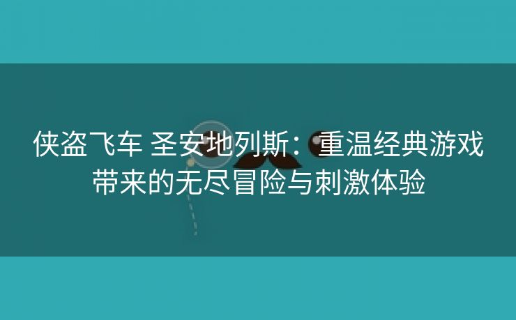 侠盗飞车 圣安地列斯：重温经典游戏带来的无尽冒险与刺激体验