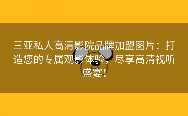 三亚私人高清影院品牌加盟图片：打造您的专属观影体验，尽享高清视听盛宴！