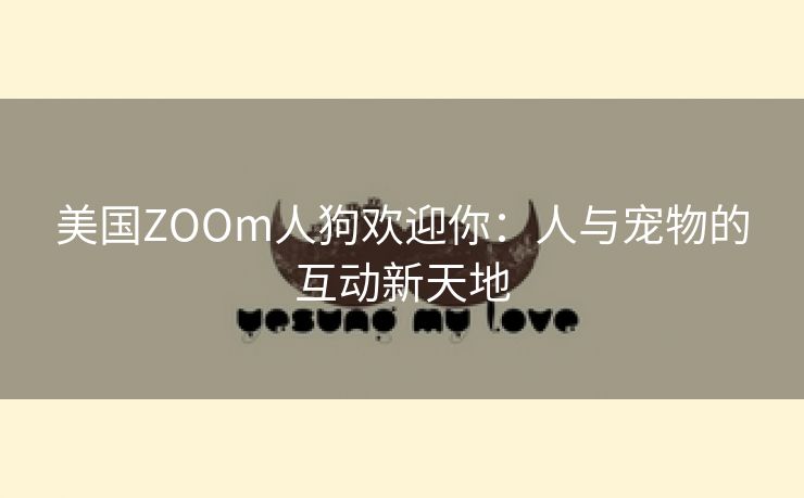 美国ZOOm人狗欢迎你：人与宠物的互动新天地