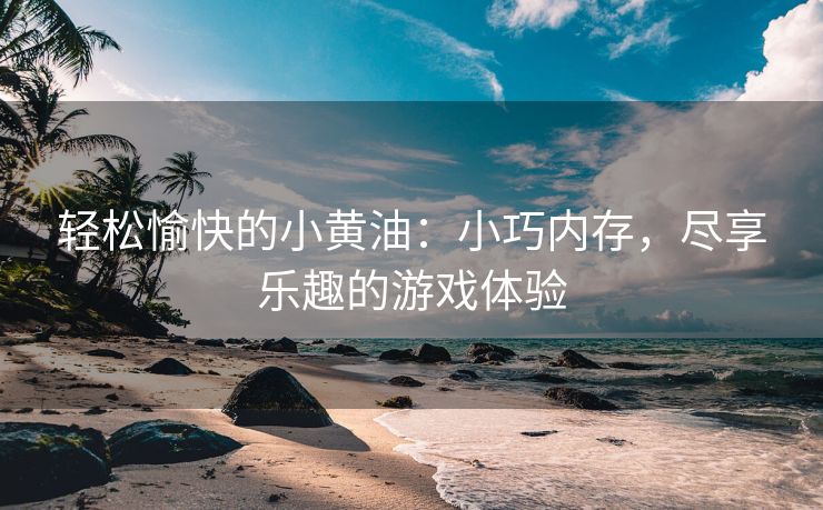 轻松愉快的小黄油：小巧内存，尽享乐趣的游戏体验