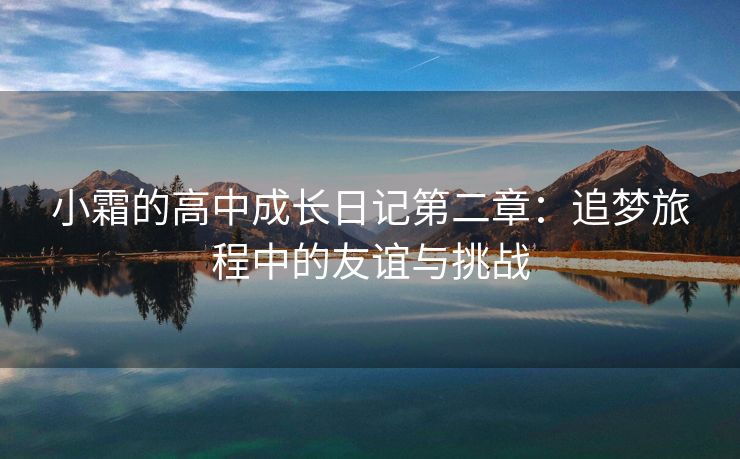 小霜的高中成长日记第二章：追梦旅程中的友谊与挑战