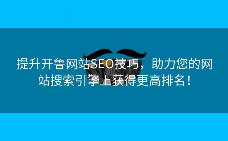 提升开鲁网站SEO技巧，助力您的网站搜索引擎上获得更高排名！