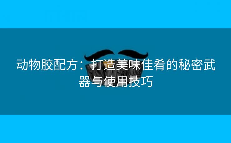 动物胶配方：打造美味佳肴的秘密武器与使用技巧