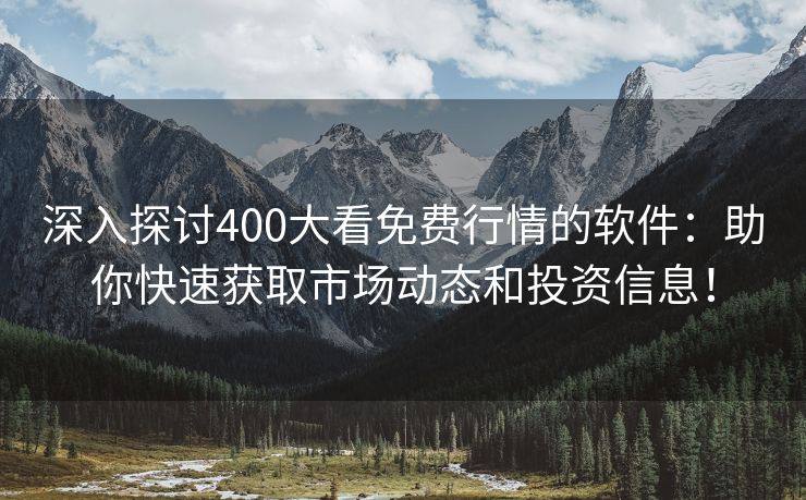 深入探讨400大看免费行情的软件：助你快速获取市场动态和投资信息！