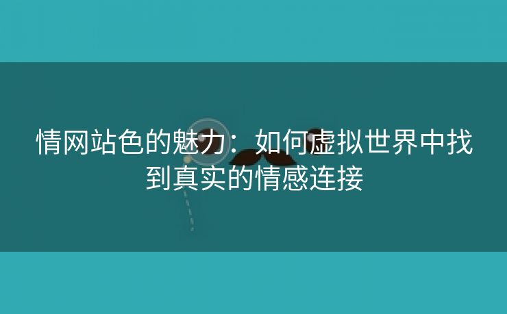 情网站色的魅力：如何虚拟世界中找到真实的情感连接