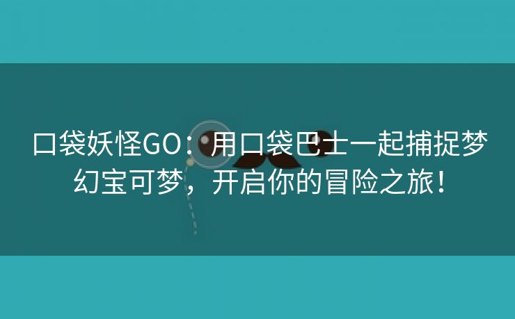 口袋妖怪GO：用口袋巴士一起捕捉梦幻宝可梦，开启你的冒险之旅！