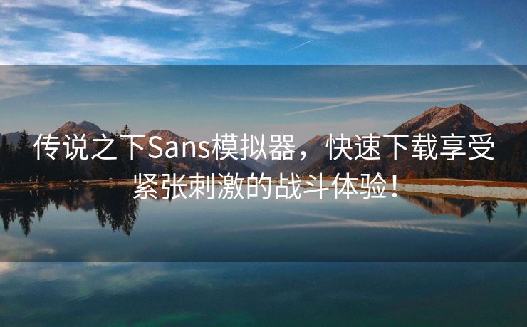 传说之下Sans模拟器，快速下载享受紧张刺激的战斗体验！