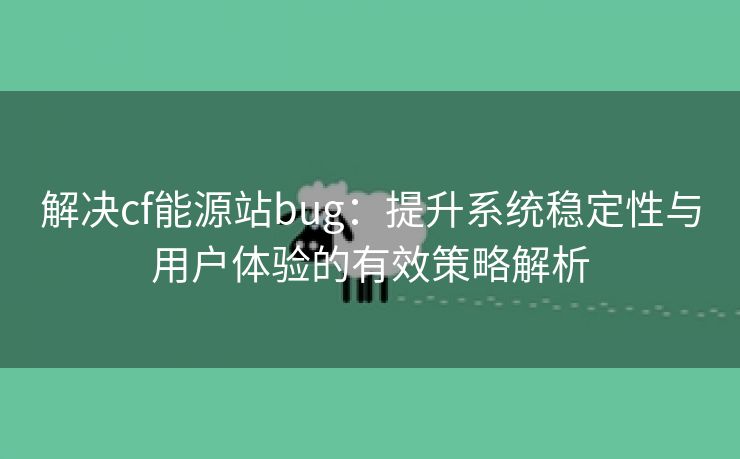 解决cf能源站bug：提升系统稳定性与用户体验的有效策略解析