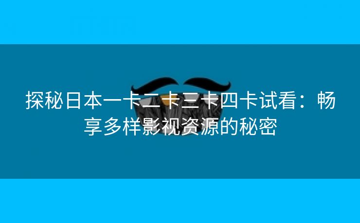 探秘日本一卡二卡三卡四卡试看：畅享多样影视资源的秘密