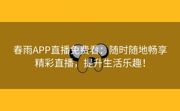 春雨APP直播免费看：随时随地畅享精彩直播，提升生活乐趣！