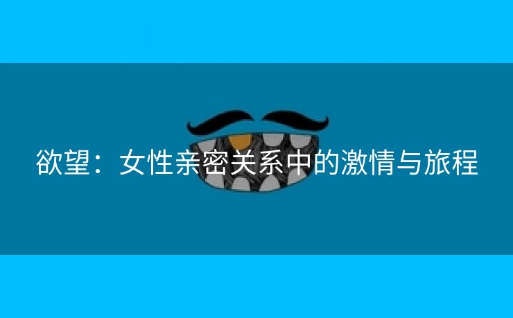 欲望：女性亲密关系中的激情与旅程