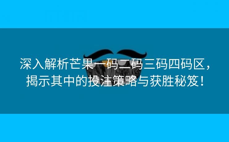 深入解析芒果一码二码三码四码区，揭示其中的投注策略与获胜秘笈！