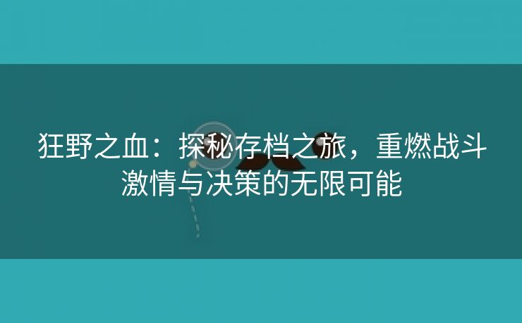 狂野之血：探秘存档之旅，重燃战斗激情与决策的无限可能