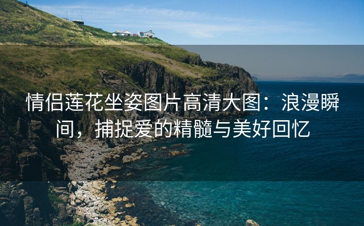 情侣莲花坐姿图片高清大图：浪漫瞬间，捕捉爱的精髓与美好回忆