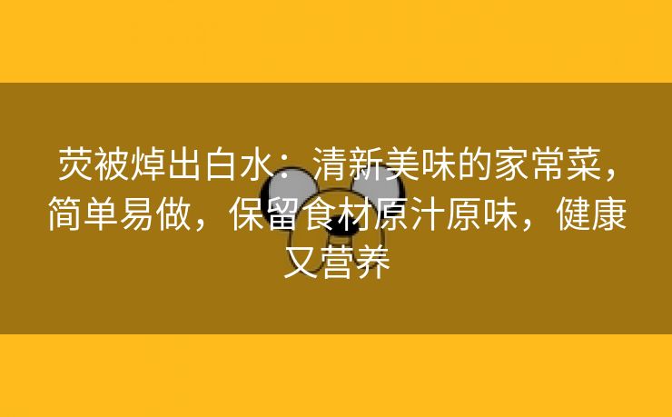 荧被焯出白水：清新美味的家常菜，简单易做，保留食材原汁原味，健康又营养