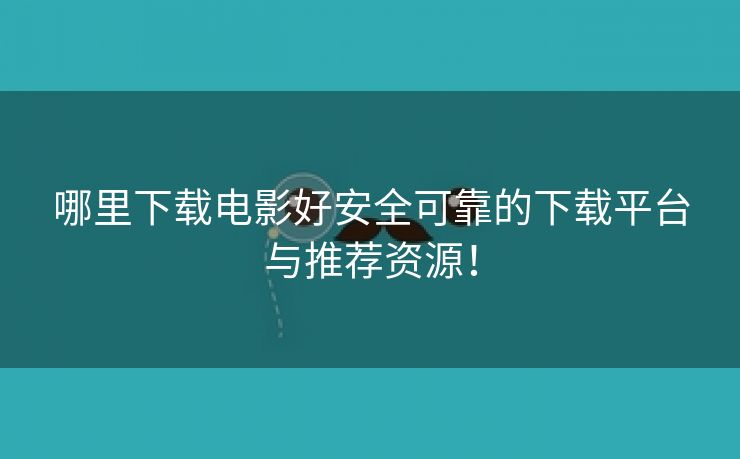 哪里下载电影好安全可靠的下载平台与推荐资源！