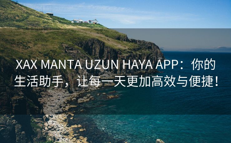 XAX MANTA UZUN HAYA APP：你的生活助手，让每一天更加高效与便捷！