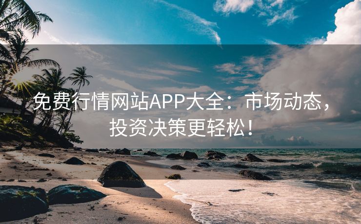 免费行情网站APP大全：市场动态，投资决策更轻松！