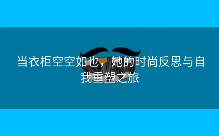 当衣柜空空如也，她的时尚反思与自我重塑之旅