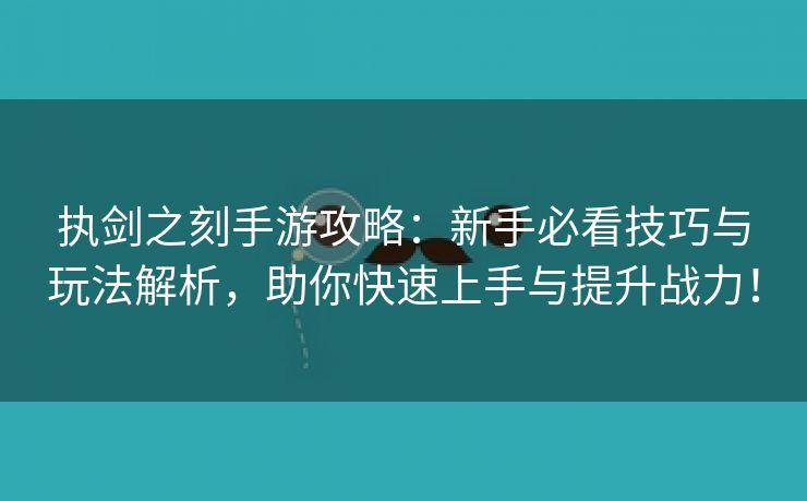 执剑之刻手游攻略：新手必看技巧与玩法解析，助你快速上手与提升战力！