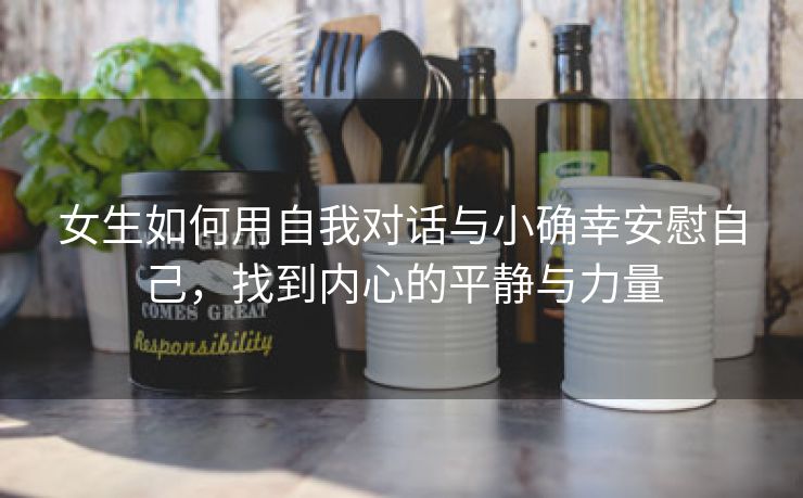 女生如何用自我对话与小确幸安慰自己，找到内心的平静与力量