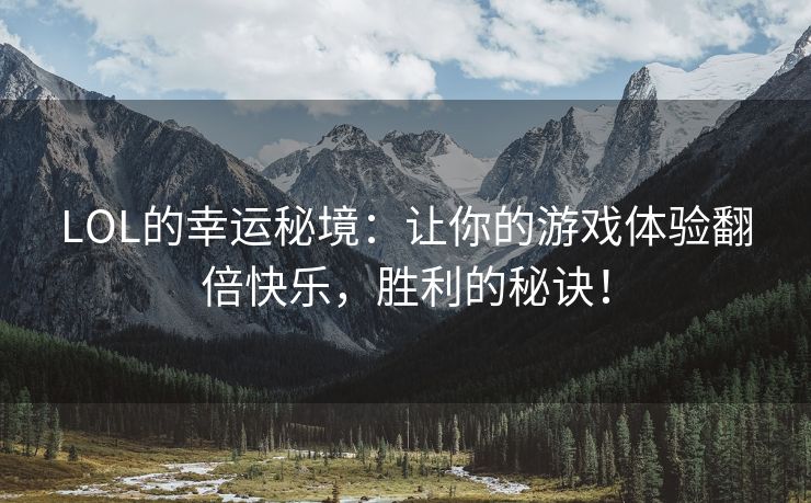 LOL的幸运秘境：让你的游戏体验翻倍快乐，胜利的秘诀！