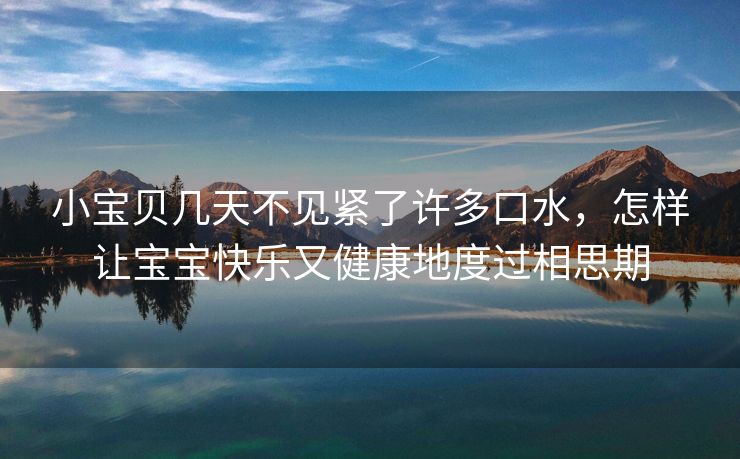 小宝贝几天不见紧了许多口水，怎样让宝宝快乐又健康地度过相思期