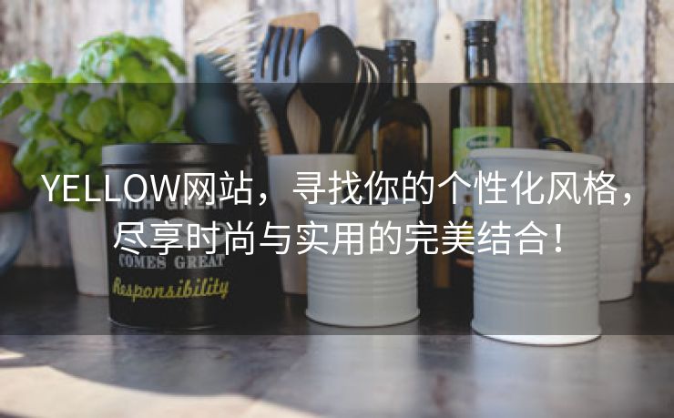 YELLOW网站，寻找你的个性化风格，尽享时尚与实用的完美结合！