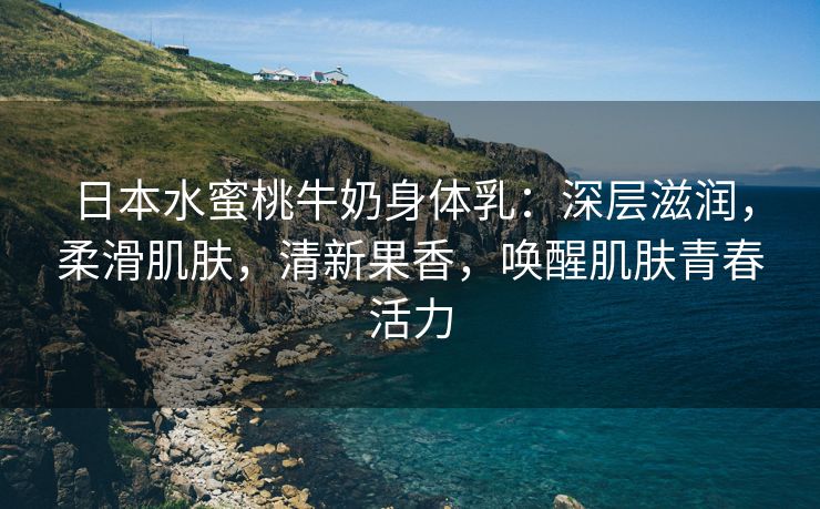 日本水蜜桃牛奶身体乳：深层滋润，柔滑肌肤，清新果香，唤醒肌肤青春活力