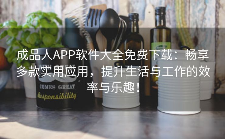 成品人APP软件大全免费下载：畅享多款实用应用，提升生活与工作的效率与乐趣！