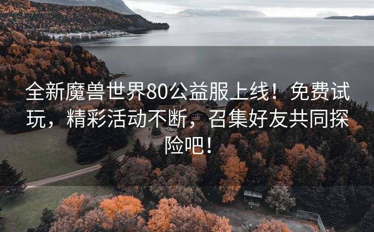 全新魔兽世界80公益服上线！免费试玩，精彩活动不断，召集好友共同探险吧！