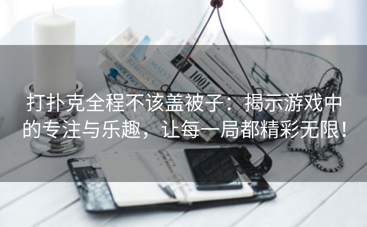 打扑克全程不该盖被子：揭示游戏中的专注与乐趣，让每一局都精彩无限！