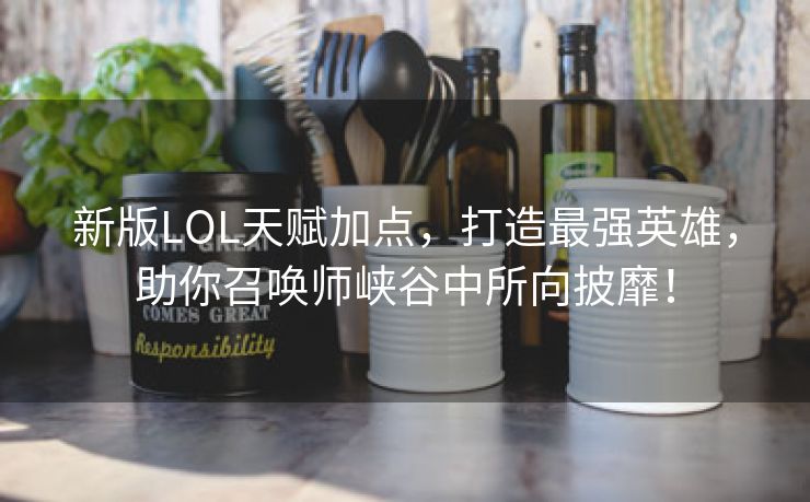 新版LOL天赋加点，打造最强英雄，助你召唤师峡谷中所向披靡！