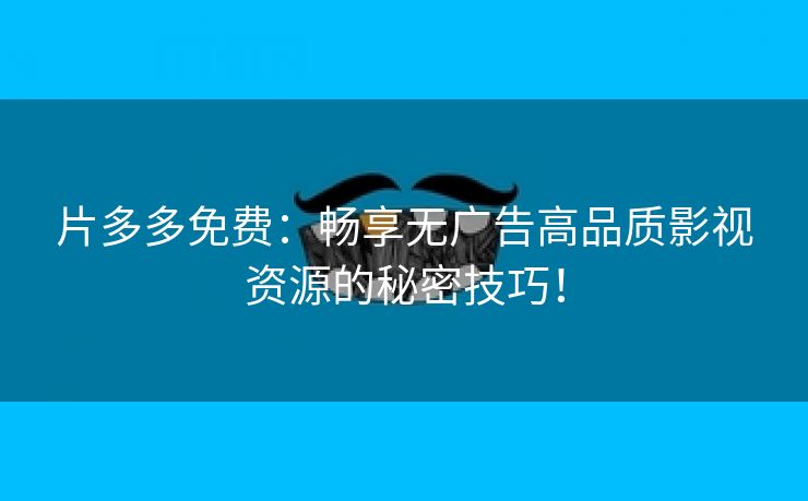 片多多免费：畅享无广告高品质影视资源的秘密技巧！